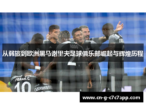 从弱旅到欧洲黑马谢里夫足球俱乐部崛起与辉煌历程