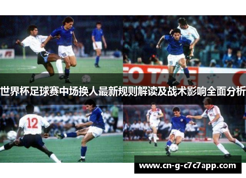 世界杯足球赛中场换人最新规则解读及战术影响全面分析