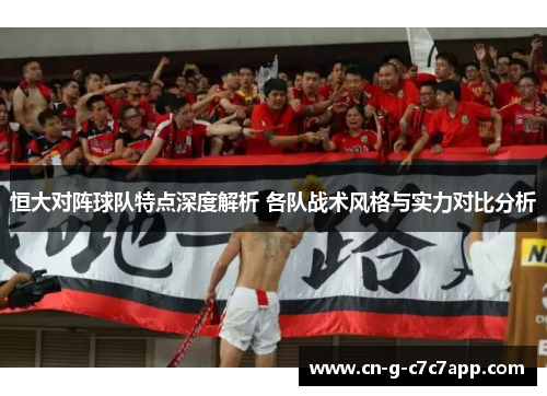 恒大对阵球队特点深度解析 各队战术风格与实力对比分析