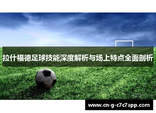 拉什福德足球技能深度解析与场上特点全面剖析