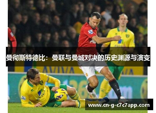 曼彻斯特德比：曼联与曼城对决的历史渊源与演变