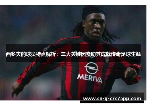 西多夫的球员特点解析：三大关键因素助其成就传奇足球生涯
