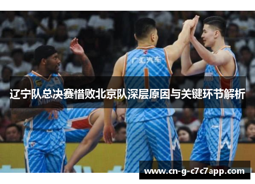 辽宁队总决赛惜败北京队深层原因与关键环节解析