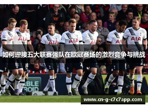 如何迎接五大联赛强队在欧冠赛场的激烈竞争与挑战