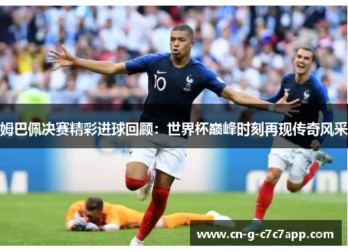 姆巴佩决赛精彩进球回顾：世界杯巅峰时刻再现传奇风采