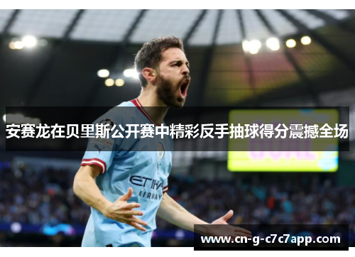 安赛龙在贝里斯公开赛中精彩反手抽球得分震撼全场