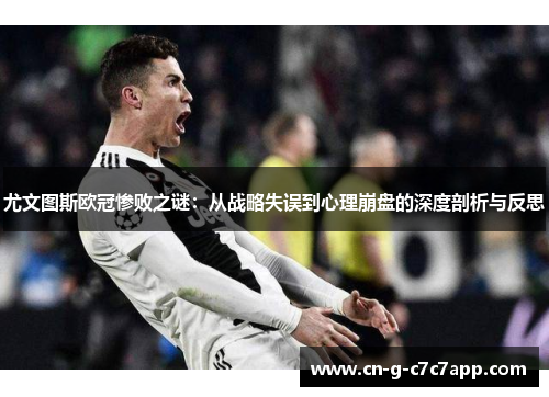 尤文图斯欧冠惨败之谜：从战略失误到心理崩盘的深度剖析与反思