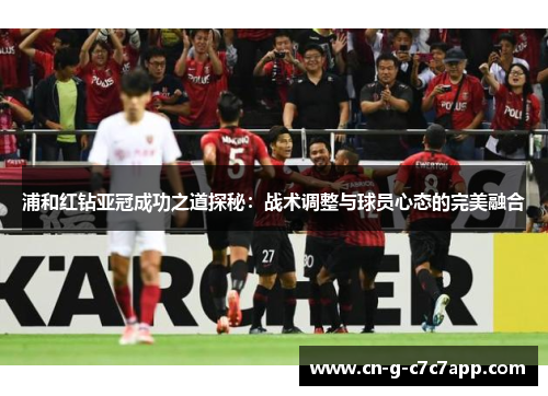 浦和红钻亚冠成功之道探秘:战术调整与球员心态的完美融合 浦和红钻亚冠成功之道探秘:战术调整与球员心态的完美融合