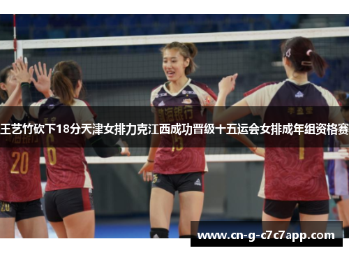 王艺竹砍下18分天津女排力克江西成功晋级十五运会女排成年组资格赛