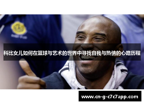 科比女儿如何在篮球与艺术的世界中寻找自我与热情的心路历程 科比女儿如何在篮球与艺术的世界中寻找自我与热情的心路历程