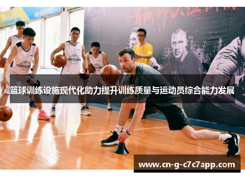 篮球训练设施现代化助力提升训练质量与运动员综合能力发展 篮球训练设施现代化助力提升训练质量与运动员综合能力发展