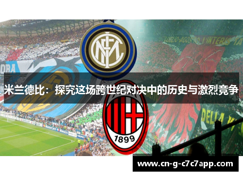 米兰德比:探究这场跨世纪对决中的历史与激烈竞争 米兰德比:探究这场跨世纪对决中的历史与激烈竞争