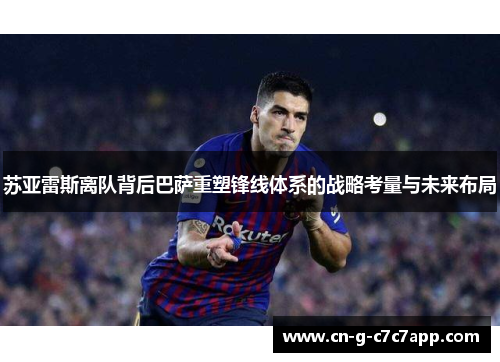 苏亚雷斯离队背后巴萨重塑锋线体系的战略考量与未来布局