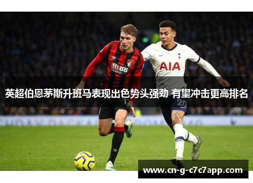 英超伯恩茅斯升班马表现出色势头强劲 有望冲击更高排名