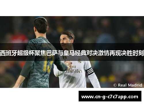 西班牙超级杯聚焦巴萨与皇马经典对决激情再现决胜时刻 西班牙超级杯聚焦巴萨与皇马经典对决激情再现决胜时刻
