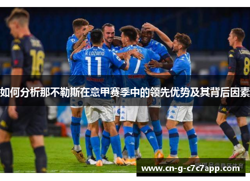 如何分析那不勒斯在意甲赛季中的领先优势及其背后因素 如何分析那不勒斯在意甲赛季中的领先优势及其背后因素