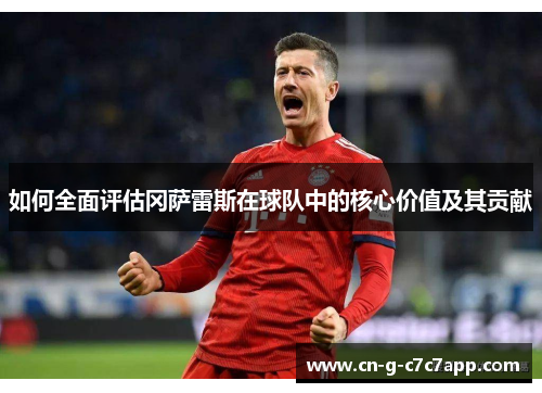 如何全面评估冈萨雷斯在球队中的核心价值及其贡献 如何全面评估冈萨雷斯在球队中的核心价值及其贡献