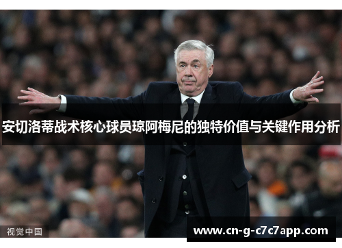 安切洛蒂战术核心球员琼阿梅尼的独特价值与关键作用分析