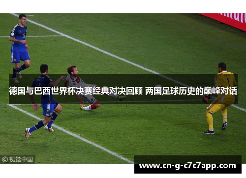 德国与巴西世界杯决赛经典对决回顾 两国足球历史的巅峰对话