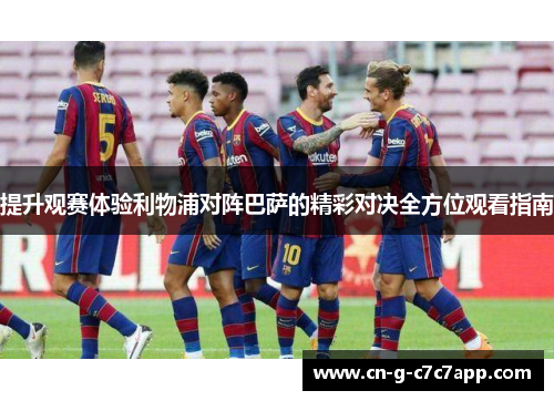 提升观赛体验利物浦对阵巴萨的精彩对决全方位观看指南 提升观赛体验利物浦对阵巴萨的精彩对决全方位观看指南