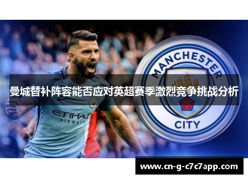 曼城替补阵容能否应对英超赛季激烈竞争挑战分析