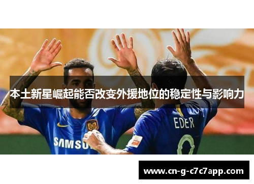 本土新星崛起能否改变外援地位的稳定性与影响力 本土新星崛起能否改变外援地位的稳定性与影响力