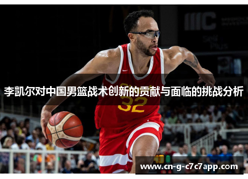 李凯尔对中国男篮战术创新的贡献与面临的挑战分析 李凯尔对中国男篮战术创新的贡献与面临的挑战分析