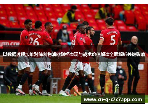 以数据透视加维对阵利物浦欧联杯表现与战术价值解读全面解析关键影响 以数据透视加维对阵利物浦欧联杯表现与战术价值解读全面解析关键影响