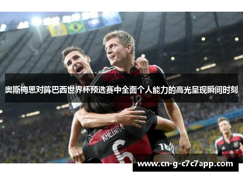 奥斯梅恩对阵巴西世界杯预选赛中全面个人能力的高光呈现瞬间时刻 奥斯梅恩对阵巴西世界杯预选赛中全面个人能力的高光呈现瞬间时刻