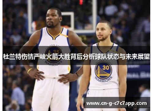 杜兰特伤情严峻火箭大胜背后分析球队状态与未来展望 杜兰特伤情严峻火箭大胜背后分析球队状态与未来展望