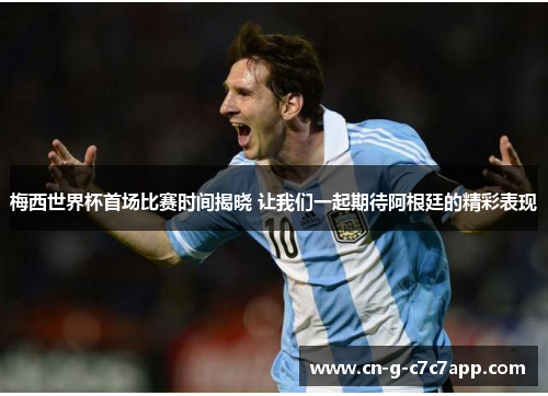梅西世界杯首场比赛时间揭晓 让我们一起期待阿根廷的精彩表现 梅西世界杯首场比赛时间揭晓 让我们一起期待阿根廷的精彩表现