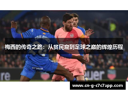 梅西的传奇之路:从贫民窟到足球之巅的辉煌历程 梅西的传奇之路:从贫民窟到足球之巅的辉煌历程