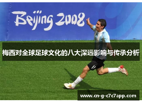 梅西对全球足球文化的八大深远影响与传承分析 梅西对全球足球文化的八大深远影响与传承分析
