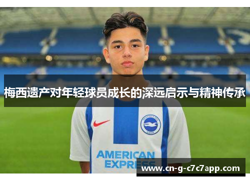 梅西遗产对年轻球员成长的深远启示与精神传承