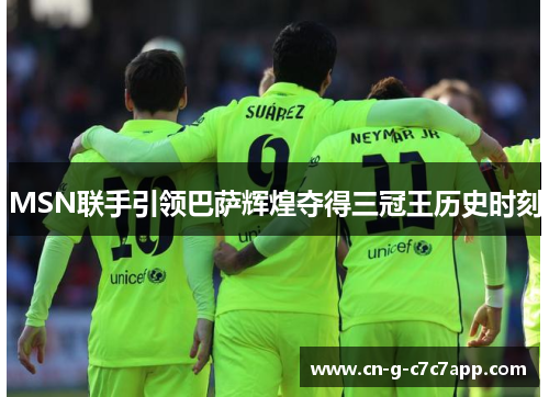 MSN联手引领巴萨辉煌夺得三冠王历史时刻 MSN联手引领巴萨辉煌夺得三冠王历史时刻