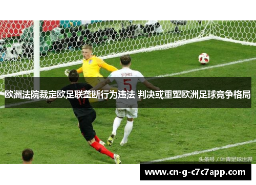 欧洲法院裁定欧足联垄断行为违法 判决或重塑欧洲足球竞争格局
