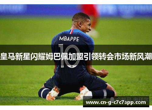 皇马新星闪耀姆巴佩加盟引领转会市场新风潮