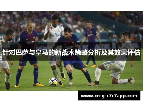 针对巴萨与皇马的新战术策略分析及其效果评估 针对巴萨与皇马的新战术策略分析及其效果评估