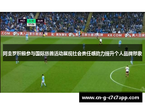 阿圭罗积极参与国际慈善活动展现社会责任感助力提升个人品牌形象 阿圭罗积极参与国际慈善活动展现社会责任感助力提升个人品牌形象
